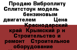 Продаю Виброплиту Сплитстоун модель vs-244,c бензиновым двигателем Honda › Цена ­ 55 000 - Краснодарский край, Крымский р-н Строительство и ремонт » Строительное оборудование   . Краснодарский край